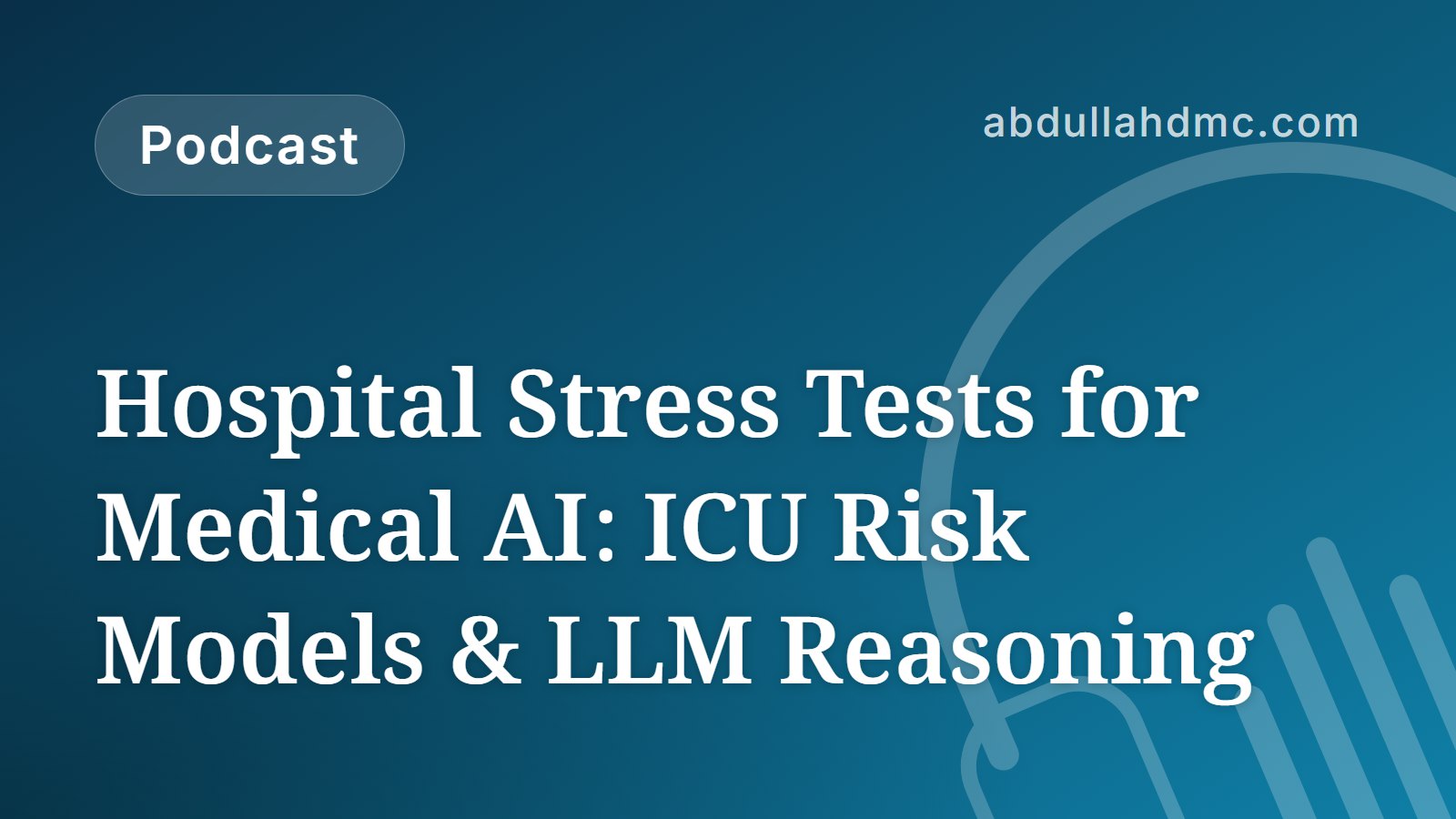 Hospital Stress Tests for Medical AI: ICU Risk Models & LLM Reasoning