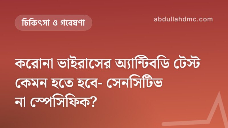 করোনা ভাইরাসের অ্যান্টিবডি টেস্ট কেমন হতে হবে- সেনসিটিভ না স্পেসিফিক?