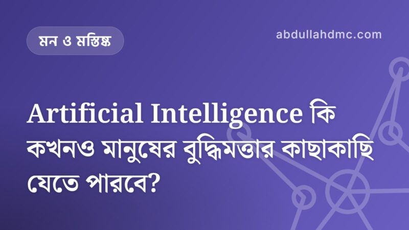 Artificial Intelligence কি কখনও মানুষের বুদ্ধিমত্তার কাছাকাছি যেতে পারবে?