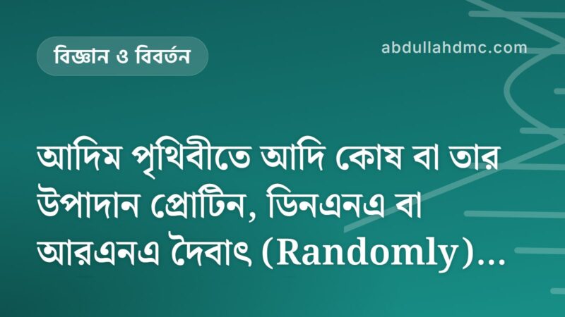 আদিম পৃথিবীতে আদি কোষ বা তার উপাদান প্রোটিন, ডিনএনএ বা আরএনএ দৈবাৎ (Randomly) তৈরী হওয়া আদৌ কি সম্ভব?