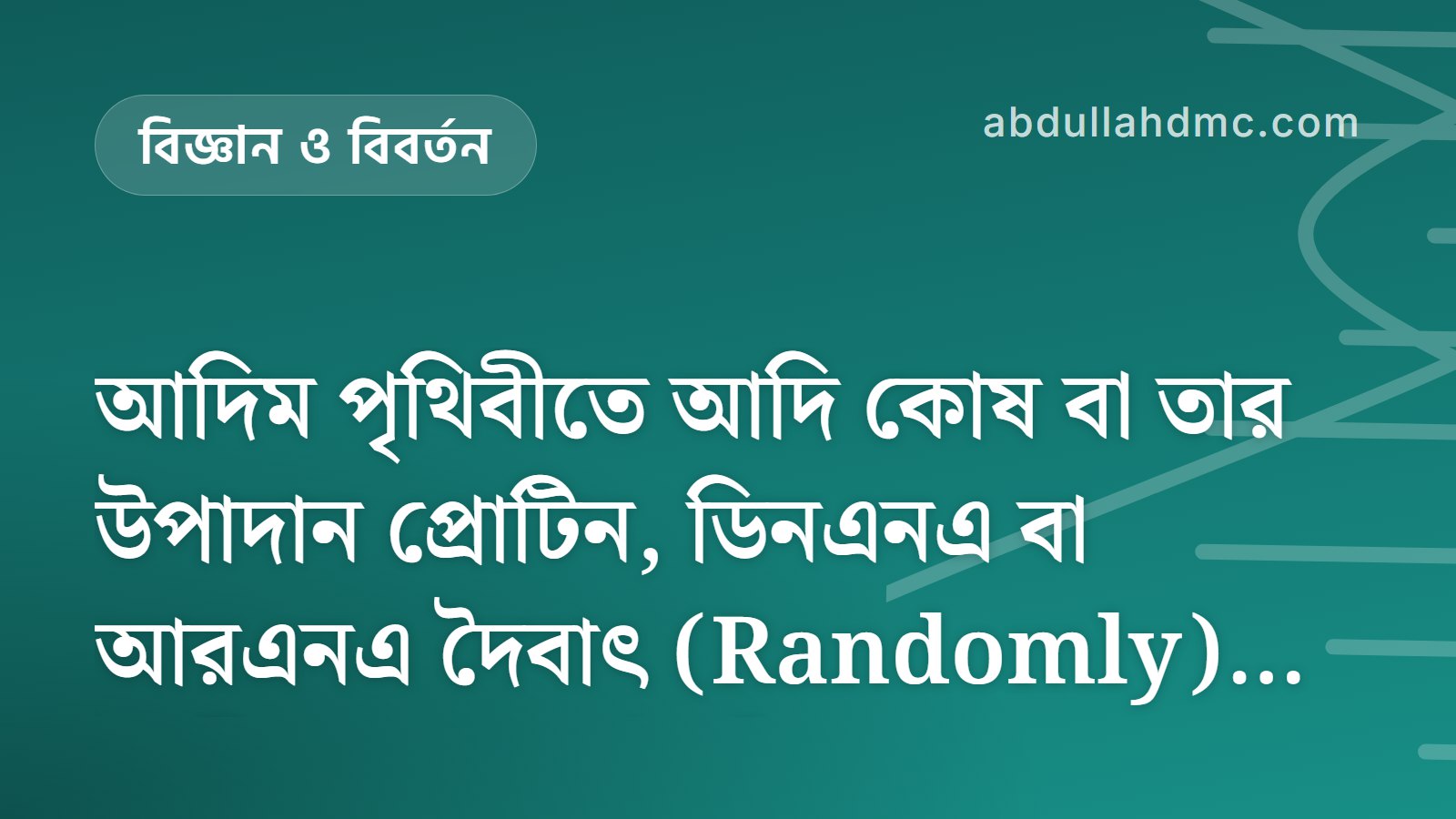 আদিম পৃথিবীতে আদি কোষ বা তার উপাদান প্রোটিন, ডিনএনএ বা আরএনএ দৈবাৎ (Randomly) তৈরী হওয়া আদৌ কি সম্ভব?