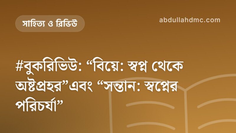 #বুকরিভিউ: “বিয়ে: স্বপ্ন থেকে অষ্টপ্রহর”এবং “সন্তান: স্বপ্নের পরিচর্যা”