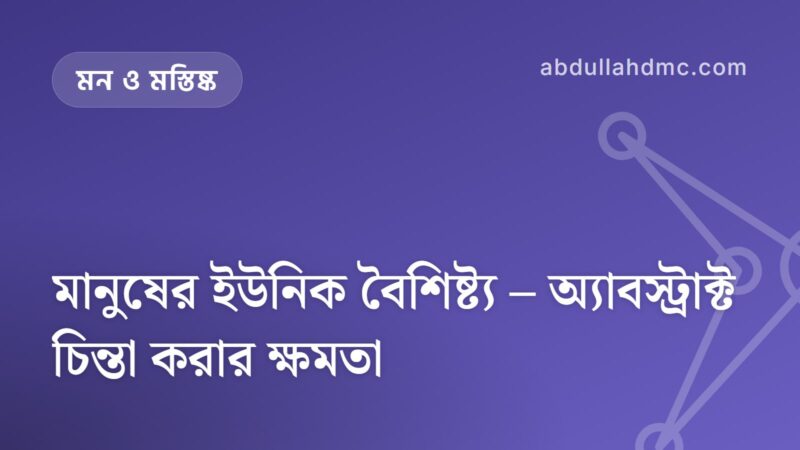 মানুষের ইউনিক বৈশিষ্ট্য – অ্যাবস্ট্রাক্ট চিন্তা করার ক্ষমতা