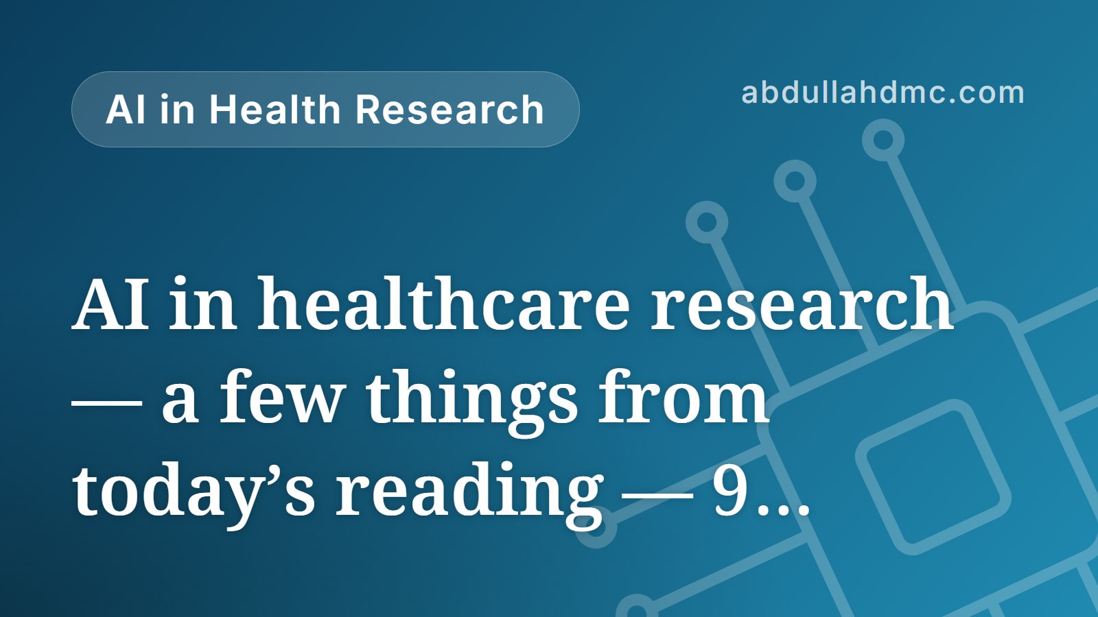 AI in healthcare research — a few things from today’s reading — 9 September 2026