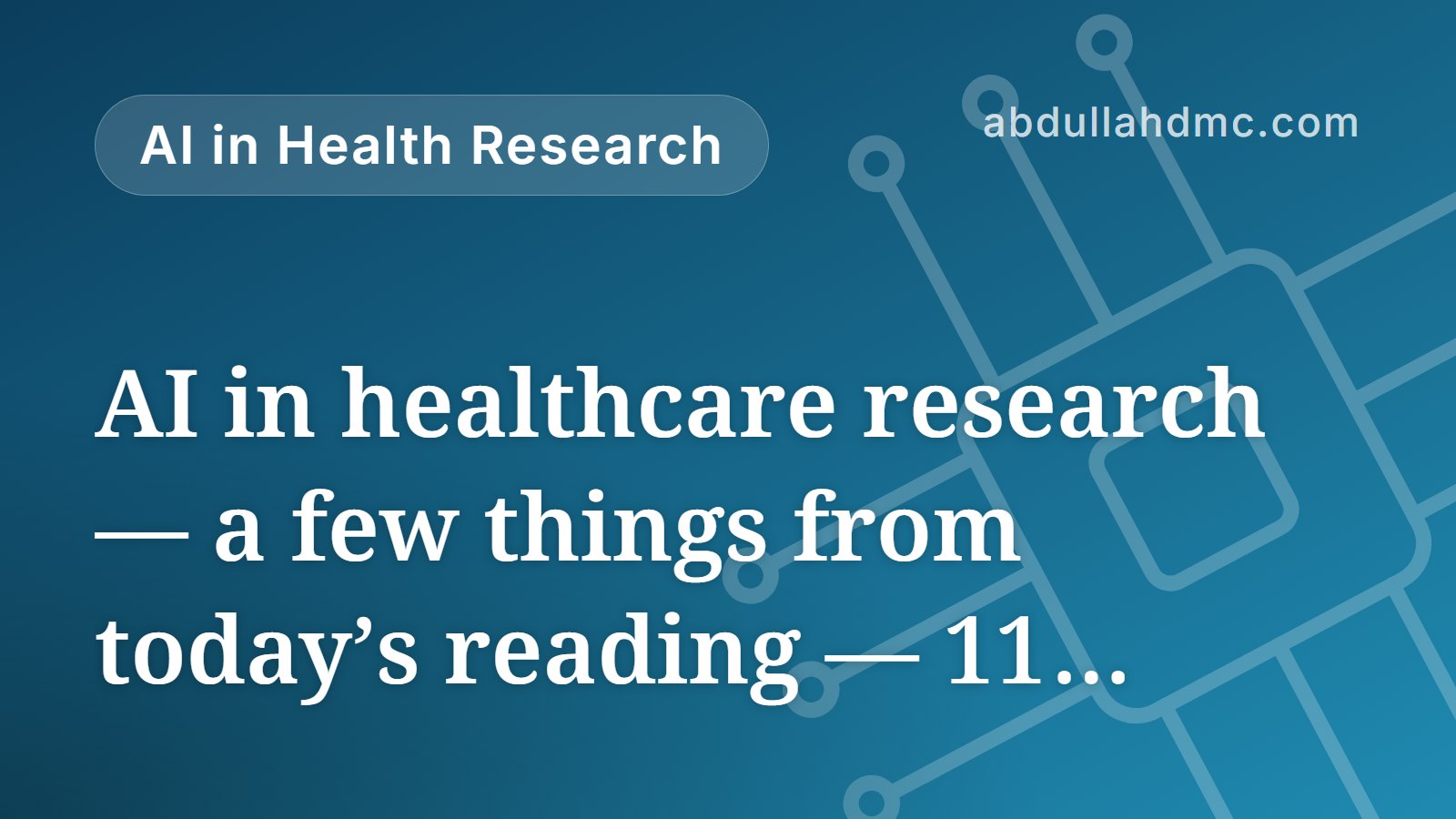 AI in healthcare research — a few things from today’s reading — 11 September 2026