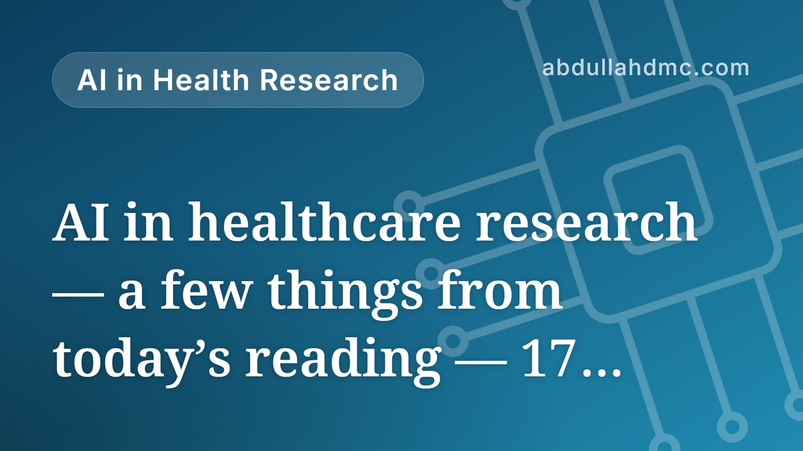 AI in healthcare research — a few things from today’s reading — 17 September 2026