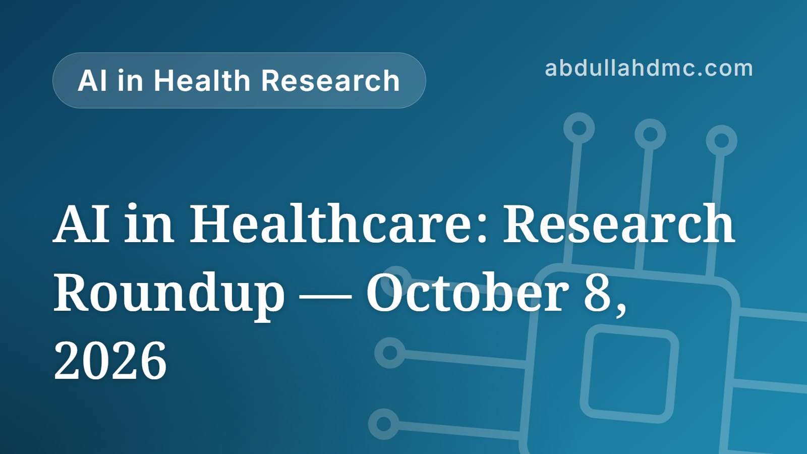 AI in Healthcare: Research Roundup — October 8, 2026