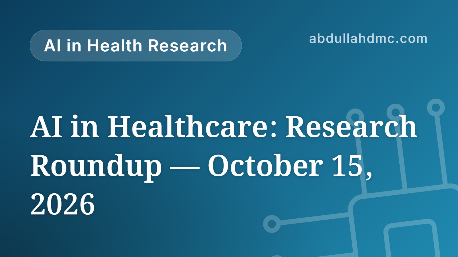 AI in Healthcare: Research Roundup — October 15, 2026