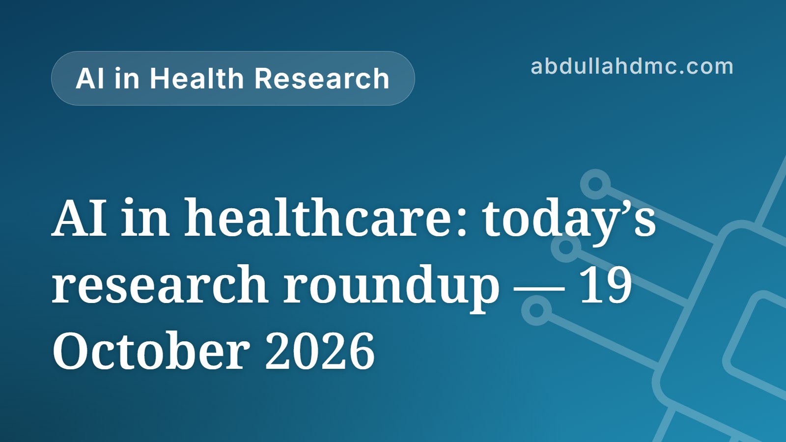 AI in healthcare: today’s research roundup — 19 October 2026
